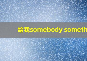 给我somebody something